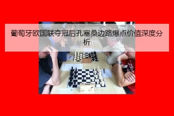 葡萄牙欧国联夺冠后孔塞桑边路爆点价值深度分析